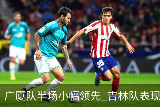 广厦队半场小幅领先 吉林队表现维艰